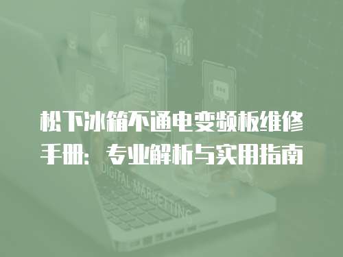 松下冰箱不通電變頻板維修手冊：專業(yè)解析與實用指南
