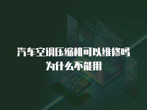汽車空調(diào)壓縮機可以維修嗎為什么不能用