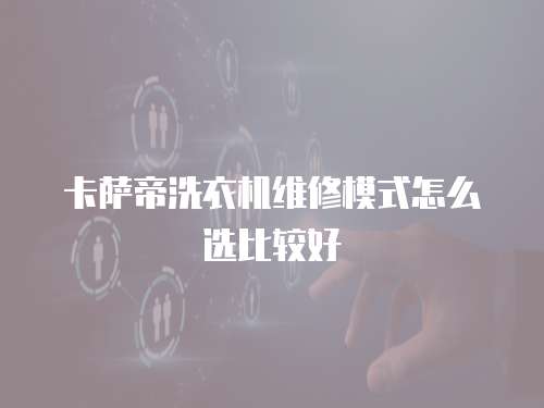 卡薩帝洗衣機(jī)維修模式怎么選比較好