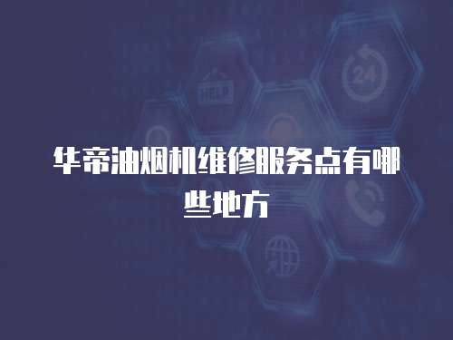 華帝油煙機(jī)維修服務(wù)點有哪些地方