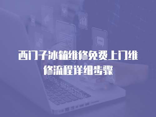 西門子冰箱維修免費上門維修流程詳細步驟