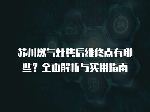 蘇州燃氣灶售后維修點有哪些？全面解析與實用指南