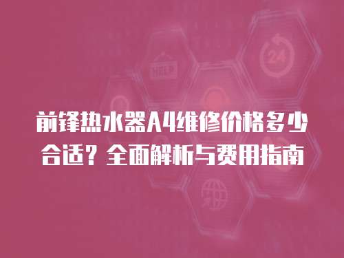 前鋒熱水器A4維修價格多少合適？全面解析與費用指南