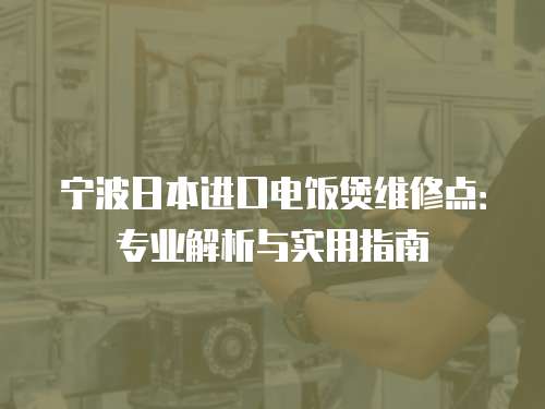 寧波日本進口電飯煲維修點：專業解析與實用指南