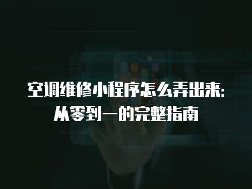 空調(diào)維修小程序怎么弄出來(lái)：從零到一的完整指南