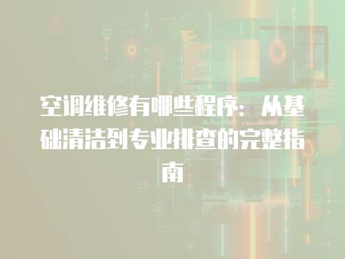 空調維修有哪些程序：從基礎清潔到專業排查的完整指南