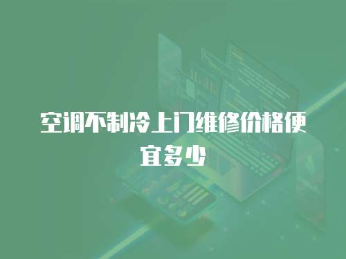 空調不制冷上門維修價格便宜多少