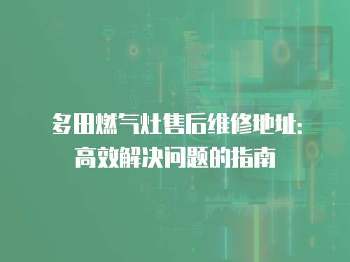 多田燃氣灶售后維修地址：高效解決問題的指南