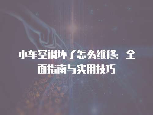 小車空調(diào)壞了怎么維修：全面指南與實(shí)用技巧