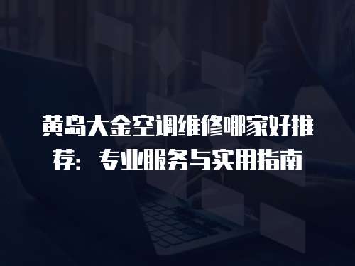 黃島大金空調維修哪家好推薦：專業服務與實用指南