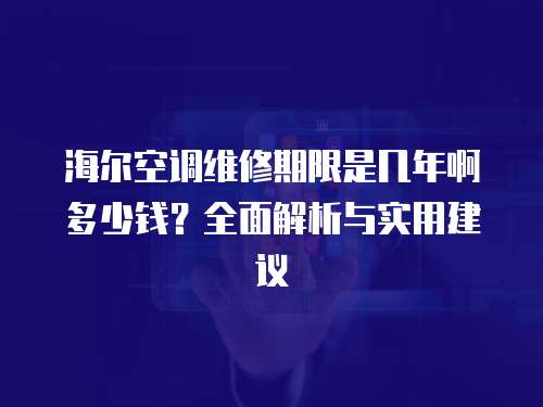 海爾空調(diào)維修期限是幾年啊多少錢？全面解析與實(shí)用建議