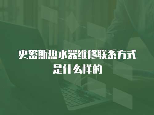 史密斯熱水器維修聯系方式是什么樣的