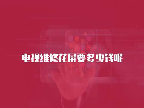 電視維修花屏要多少錢呢