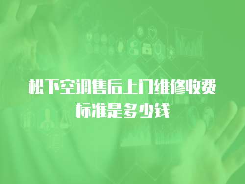 松下空調售后上門維修收費標準是多少錢