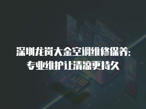 深圳龍崗大金空調維修保養：專業維護讓清涼更持久