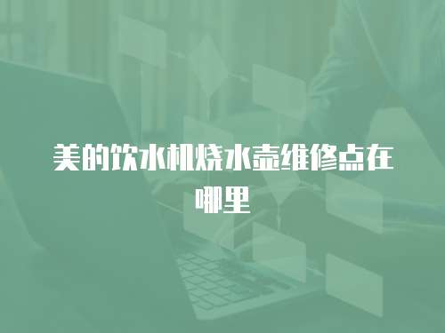 美的飲水機燒水壺維修點在哪里