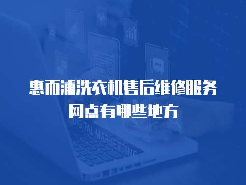 惠而浦洗衣機售后維修服務網點有哪些地方
