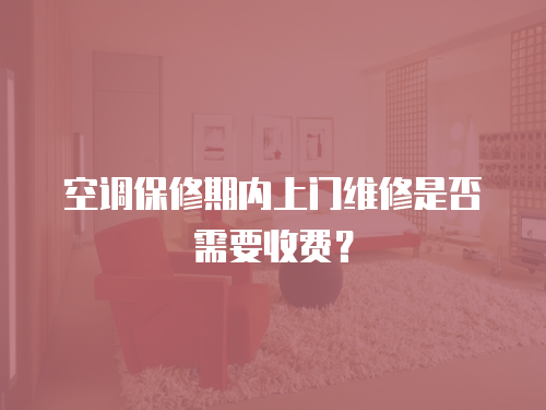 空調保修期內上門維修是否需要收費？