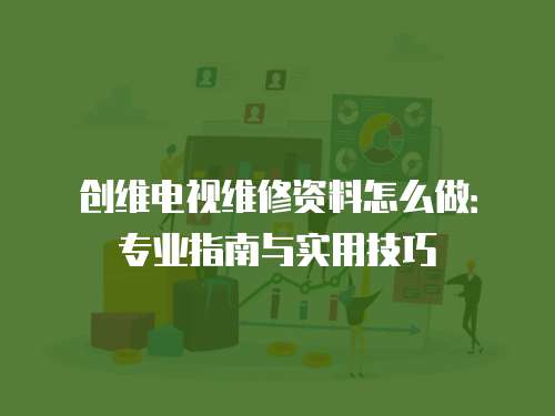 創維電視維修資料怎么做：專業指南與實用技巧