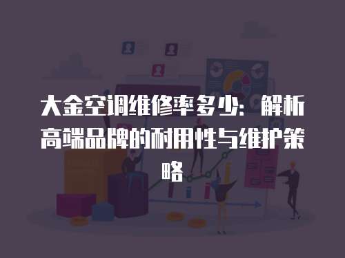 大金空調(diào)維修率多少：解析高端品牌的耐用性與維護(hù)策略