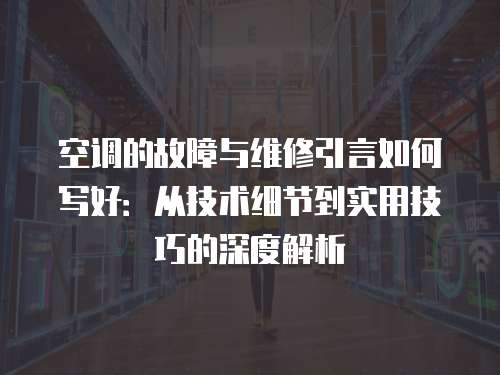 空調(diào)的故障與維修引言如何寫好：從技術(shù)細節(jié)到實用技巧的深度解析