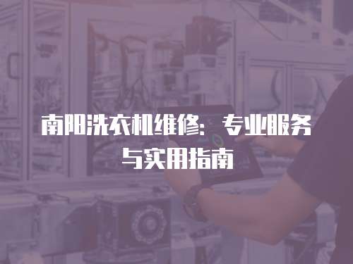 南陽洗衣機維修：專業服務與實用指南