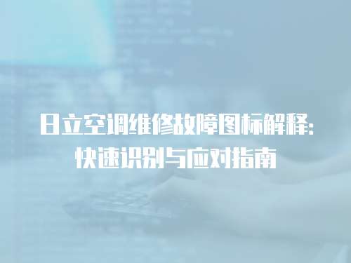 日立空調維修故障圖標解釋：快速識別與應對指南