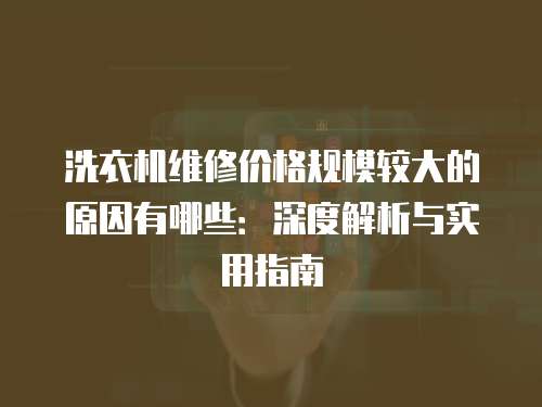 洗衣機維修價格規模較大的原因有哪些：深度解析與實用指南