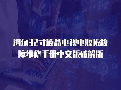 海爾32寸液晶電視電源板故障維修手冊中文版破解版
