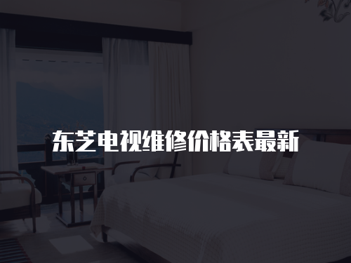 東芝電視維修價格表最新