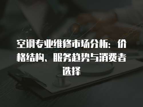 空調專業維修市場分析：價格結構、服務趨勢與消費者選擇