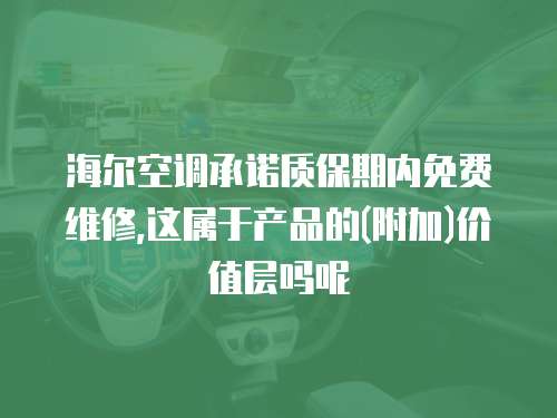海爾空調承諾質保期內免費維修,這屬于產品的(附加)價值層嗎呢