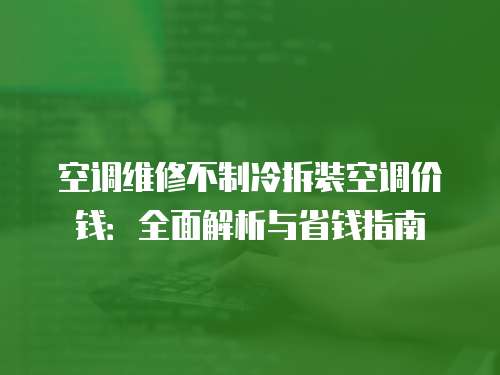空調維修不制冷拆裝空調價錢：全面解析與省錢指南