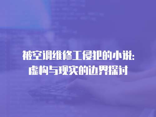 被空調維修工侵犯的小說：虛構與現實的邊界探討