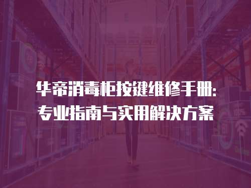 華帝消毒柜按鍵維修手冊(cè)：專業(yè)指南與實(shí)用解決方案