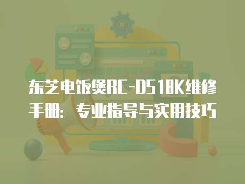 東芝電飯煲RC-DS18K維修手冊(cè)：專業(yè)指導(dǎo)與實(shí)用技巧