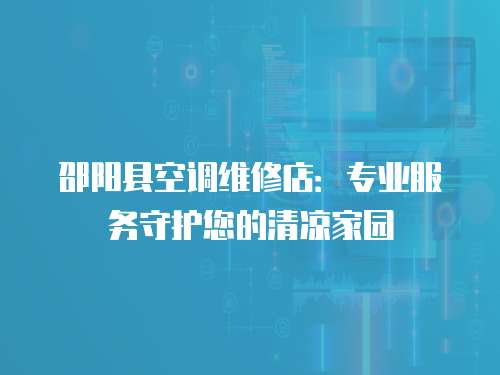 邵陽縣空調維修店：專業服務守護您的清涼家園