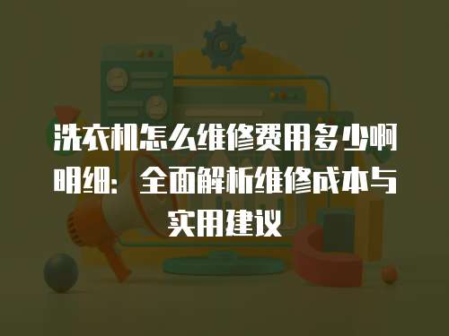 洗衣機怎么維修費用多少啊明細：全面解析維修成本與實用建議