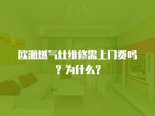 歐派燃?xì)庠罹S修需上門費(fèi)嗎？為什么？