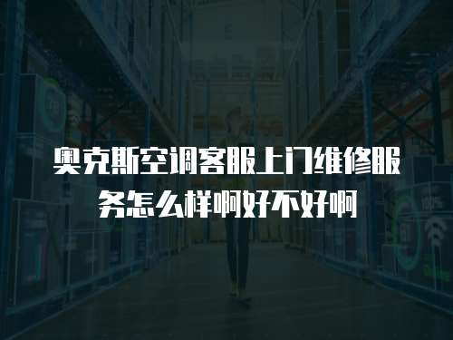 奧克斯空調客服上門維修服務怎么樣啊好不好啊