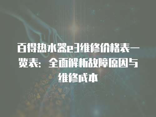 百得熱水器e3維修價格表一覽表：全面解析故障原因與維修成本
