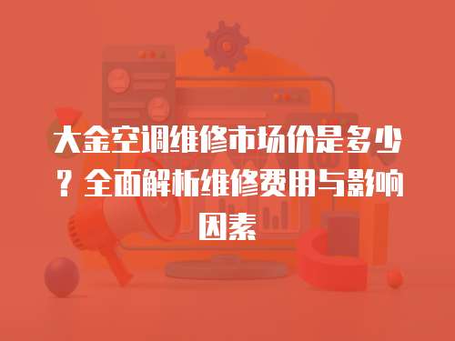 大金空調(diào)維修市場(chǎng)價(jià)是多少？全面解析維修費(fèi)用與影響因素