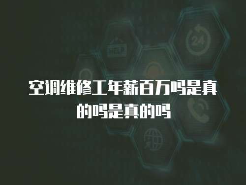 空調維修工年薪百萬嗎是真的嗎是真的嗎