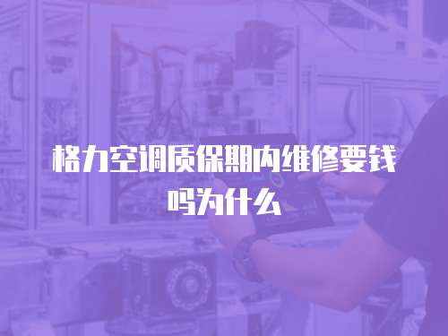 格力空調質保期內維修要錢嗎為什么