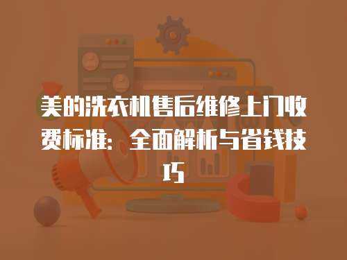 美的洗衣機售后維修上門收費標準：全面解析與省錢技巧
