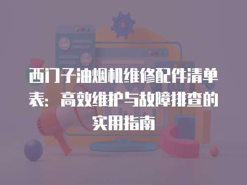 西門子油煙機維修配件清單表：高效維護(hù)與故障排查的實用指南