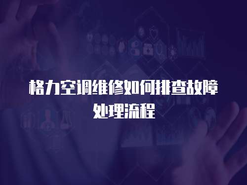 格力空調維修如何排查故障處理流程