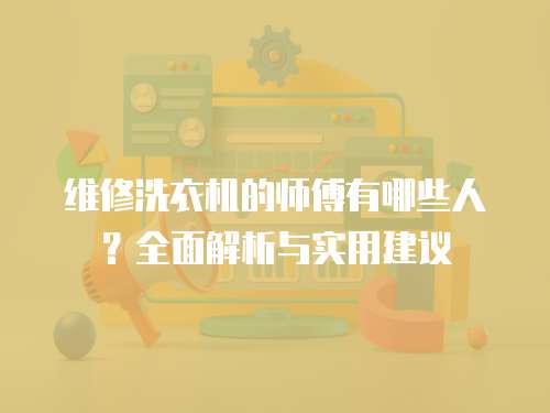 維修洗衣機的師傅有哪些人？全面解析與實用建議