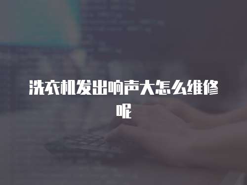 洗衣機發出響聲大怎么維修呢