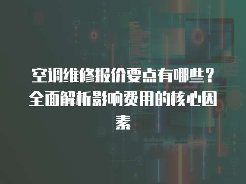 空調維修報價要點有哪些？全面解析影響費用的核心因素